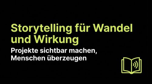 Storytelling für Wandel und Wirkung: Projekte sichtbar machen, Menschen überzeugen