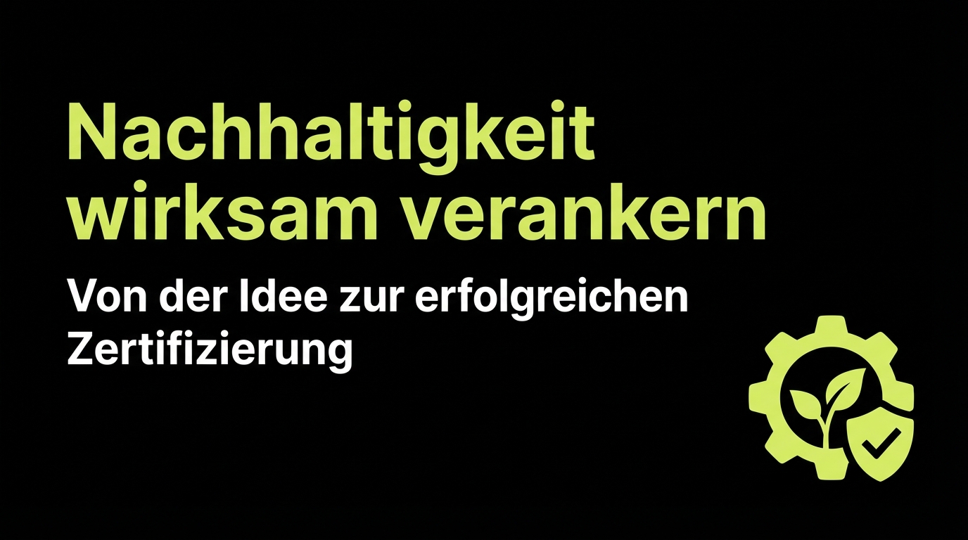 Nachhaltigkeit wirksam verankern: Von der Idee zur erfolgreichen Zertifizierung